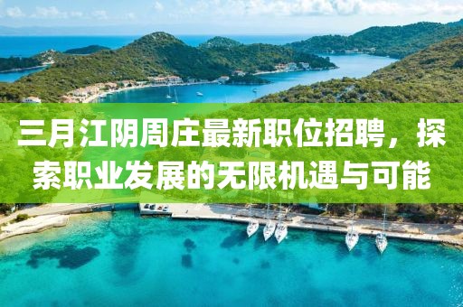 三月江陰周莊最新職位招聘，探索職業(yè)發(fā)展的無限機遇與可能