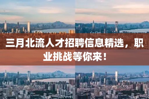 三月北流人才招聘信息精選,職業挑戰等你來!