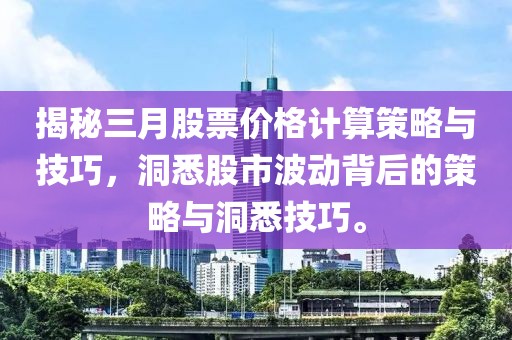 揭秘三月股票價格計算策略與技巧，洞悉股市波動背后的策略與洞悉技巧。