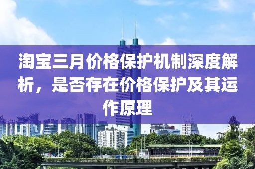 淘寶三月價格保護機制深度解析,是否存在價格保護及其運作原理