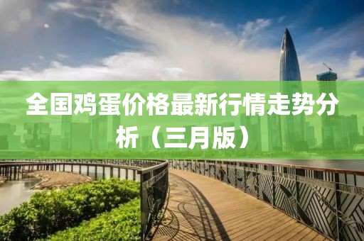 全國雞蛋價格最新行情走勢分析(三月版)