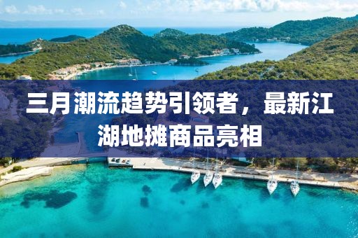 三月潮流趨勢引領者,最新江湖地攤商品亮相