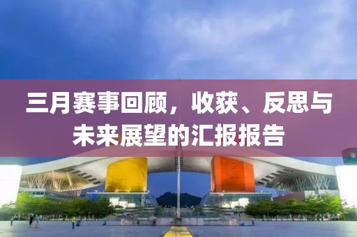 三月賽事回顧,收獲、反思與未來展望的匯報報告