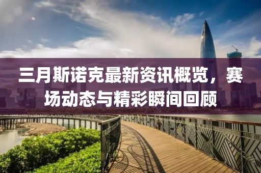 三月斯諾克最新資訊概覽，賽場動態(tài)與精彩瞬間回顧