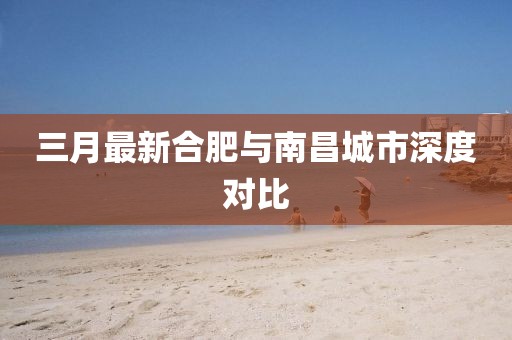 三月最新合肥與南昌城市深度對比