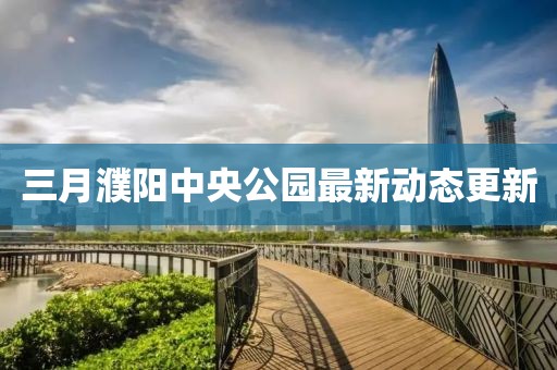 三月濮陽中央公園最新動態(tài)更新