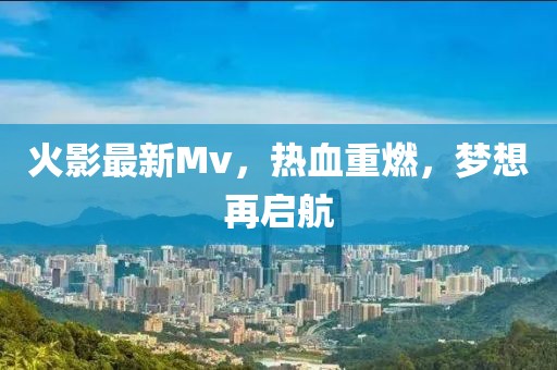 火影最新Mv,熱血重燃,夢想再啟航