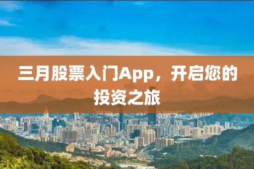 三月股票入門App,開啟您的投資之旅