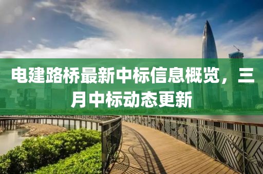 電建路橋最新中標信息概覽,三月中標動態更新