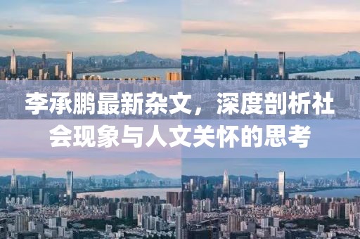 李承鵬最新雜文,深度剖析社會(huì)現(xiàn)象與人文關(guān)懷的思考