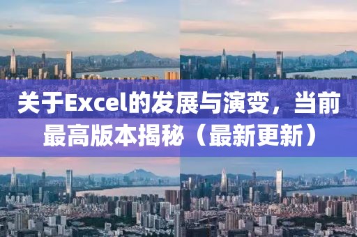 關于Excel的發展與演變,當前最高版本揭秘(最新更新)