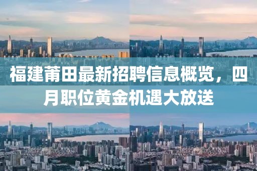 福建莆田最新招聘信息概覽,四月職位黃金機遇大放送