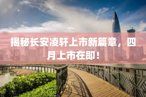 揭秘長安凌軒上市新篇章,四月上市在即!