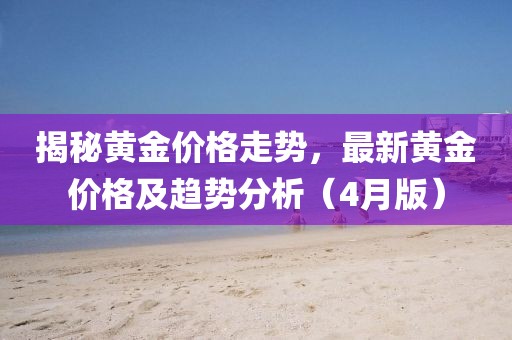 揭秘黃金價格走勢,最新黃金價格及趨勢分析(4月版)
