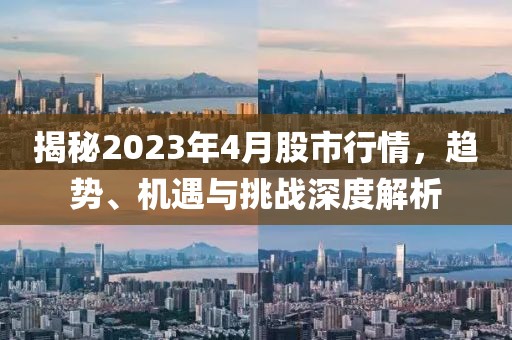 揭秘2023年4月股市行情,趨勢(shì)、機(jī)遇與挑戰(zhàn)深度解析