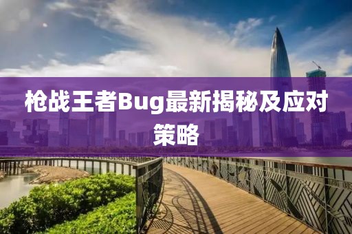 槍戰王者Bug最新揭秘及應對策略