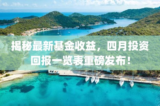 揭秘最新基金收益,四月投資回報一覽表重磅發布!