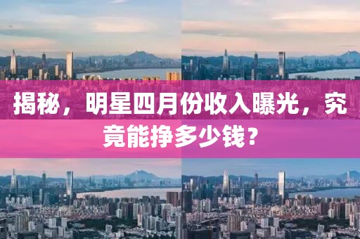 揭秘,明星四月份收入曝光,究竟能掙多少錢?