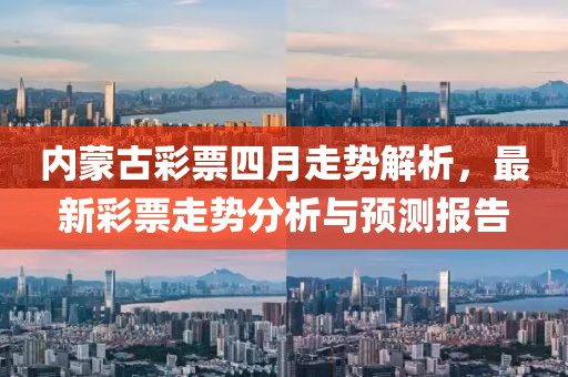 內蒙古彩票四月走勢解析,最新彩票走勢分析與預測報告