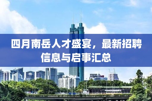 四月南岳人才盛宴，最新招聘信息與啟事匯總