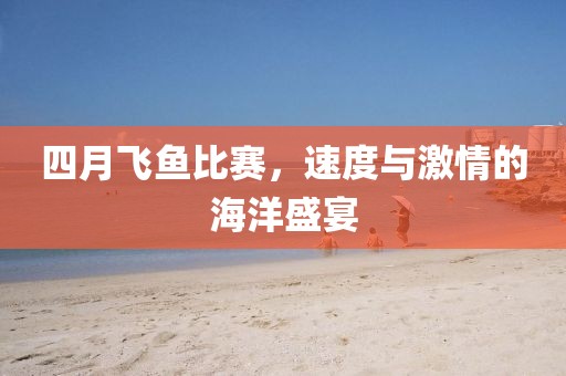 四月飛魚比賽,速度與激情的海洋盛宴