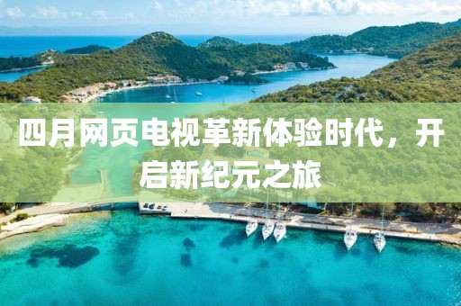 四月網頁電視革新體驗時代，開啟新紀元之旅