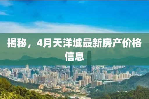 揭秘，4月天洋城最新房產價格信息