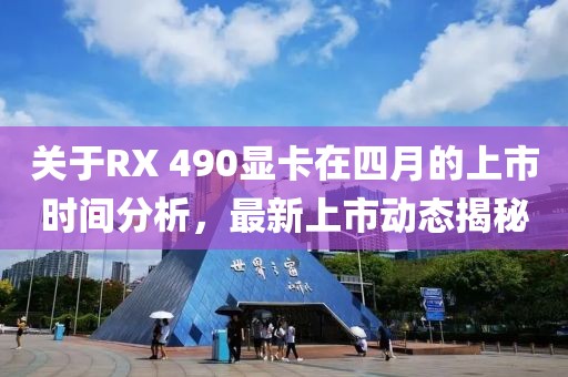 關于RX 490顯卡在四月的上市時間分析,最新上市動態揭秘