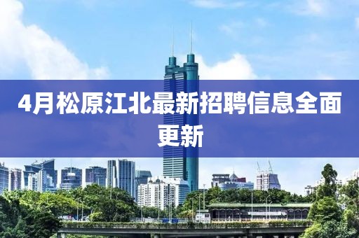 4月松原江北最新招聘信息全面更新