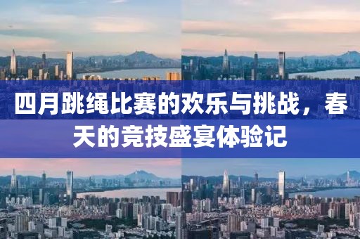 四月跳繩比賽的歡樂與挑戰,春天的競技盛宴體驗記