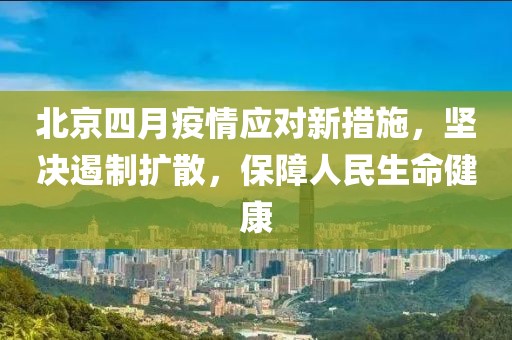 北京四月疫情應對新措施，堅決遏制擴散，保障人民生命健康