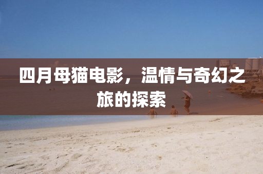 四月母貓電影，溫情與奇幻之旅的探索