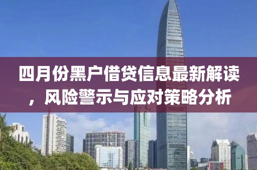 四月份黑戶借貸信息最新解讀,風(fēng)險(xiǎn)警示與應(yīng)對(duì)策略分析