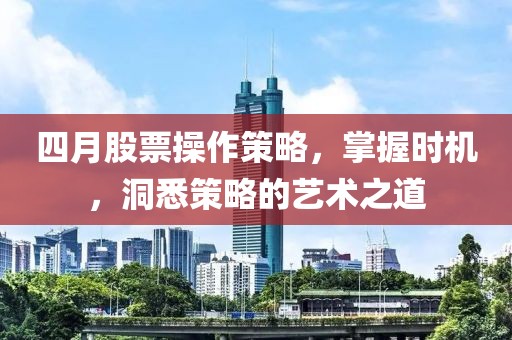 四月股票操作策略,掌握時機,洞悉策略的藝術之道