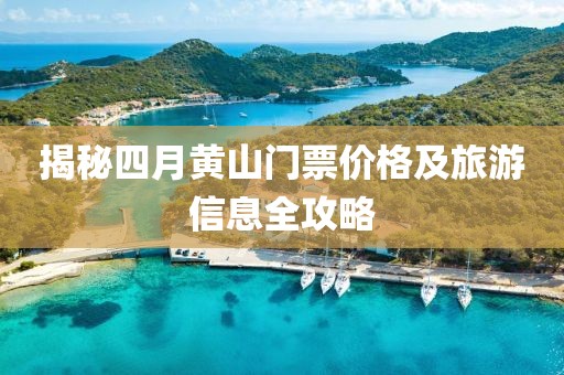 揭秘四月黃山門票價格及旅游信息全攻略