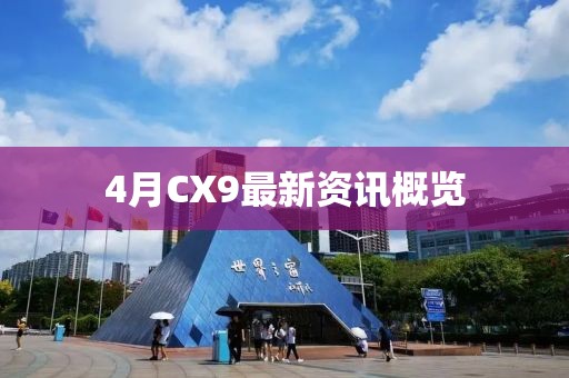 4月CX9最新資訊概覽