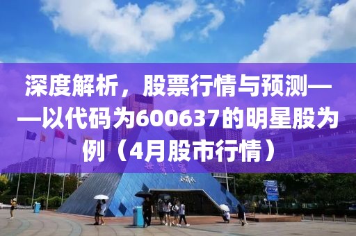 深度解析，股票行情與預測——以代碼為600637的明星股為例（4月股市行情）