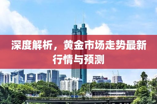 深度解析,黃金市場走勢最新行情與預測