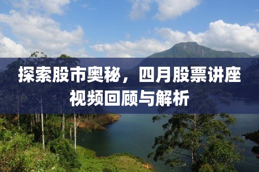 探索股市奧秘，四月股票講座視頻回顧與解析