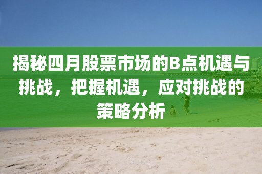 揭秘四月股票市場的B點機遇與挑戰，把握機遇，應對挑戰的策略分析