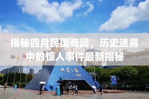揭秘四月民國奇聞，歷史迷霧中的驚人事件最新揭秘