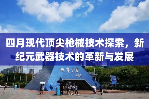 四月現代頂尖槍械技術探索,新紀元武器技術的革新與發展