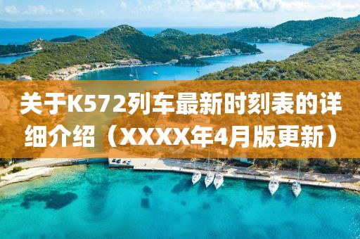 關(guān)于K572列車最新時(shí)刻表的詳細(xì)介紹(XXXX年4月版更新)