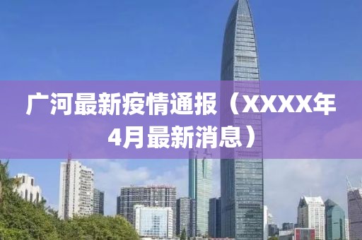廣河最新疫情通報(XXXX年4月最新消息)