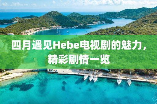 四月遇見Hebe電視劇的魅力，精彩劇情一覽