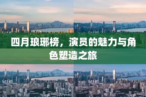 四月瑯琊榜,演員的魅力與角色塑造之旅