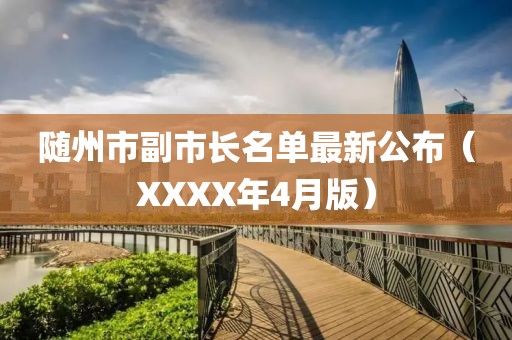 隨州市副市長名單最新公布(XXXX年4月版)
