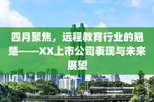 四月聚焦，遠程教育行業的翹楚——XX上市公司表現與未來展望