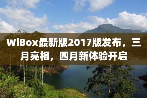 WiBox最新版2017版發布,三月亮相,四月新體驗開啟