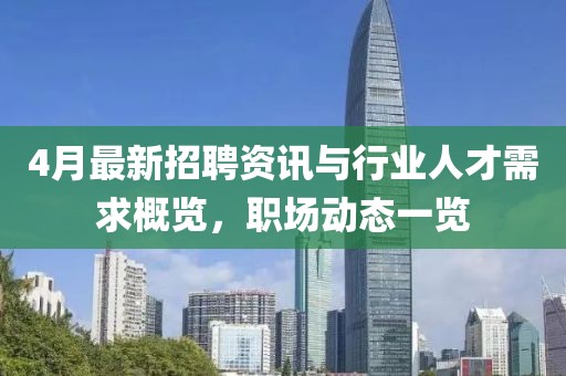 4月最新招聘資訊與行業人才需求概覽,職場動態一覽
